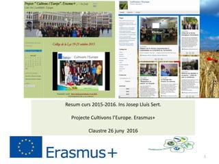 Resum curs 2015-2016. Ins Josep Lluís Sert.
Projecte Cultivons l’Europe. Erasmus+
Claustre 26 juny 2016
1
 