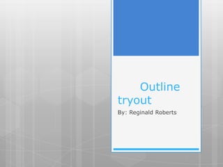 Outline
tryout
By: Reginald Roberts
 