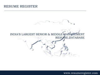 INDIA’S LARGEST SENIOR & MIDDLE MANAGEMENT RESUME DATABASE www.resumeregister.com RESUME REGISTER 