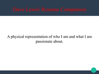 Dave Lewis' Resume Companion
A physical representation of who I am and what I am
passionate about.
 