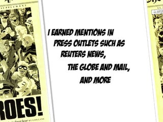 I earned mentions in
   press outlets such as
     Reuters News,
       The Globe and Mail,
           And more
 