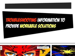 Troubleshooting information to
provide Workable solutions
 
