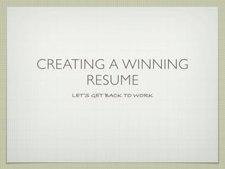 CREATING A WINNING
      RESUME
    LET’S GET BACK TO WORK
 