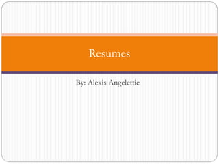 Resumes

By: Alexis Angelettie
 