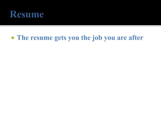    The resume gets you the job you are after
 
