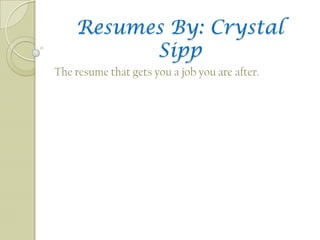 Resumes By: Crystal
          Sipp
The resume that gets you a job you are after.
 