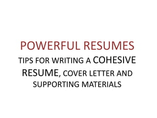 POWERFUL RESUMES
TIPS FOR WRITING A COHESIVE
 RESUME, COVER LETTER AND
    SUPPORTING MATERIALS
 
