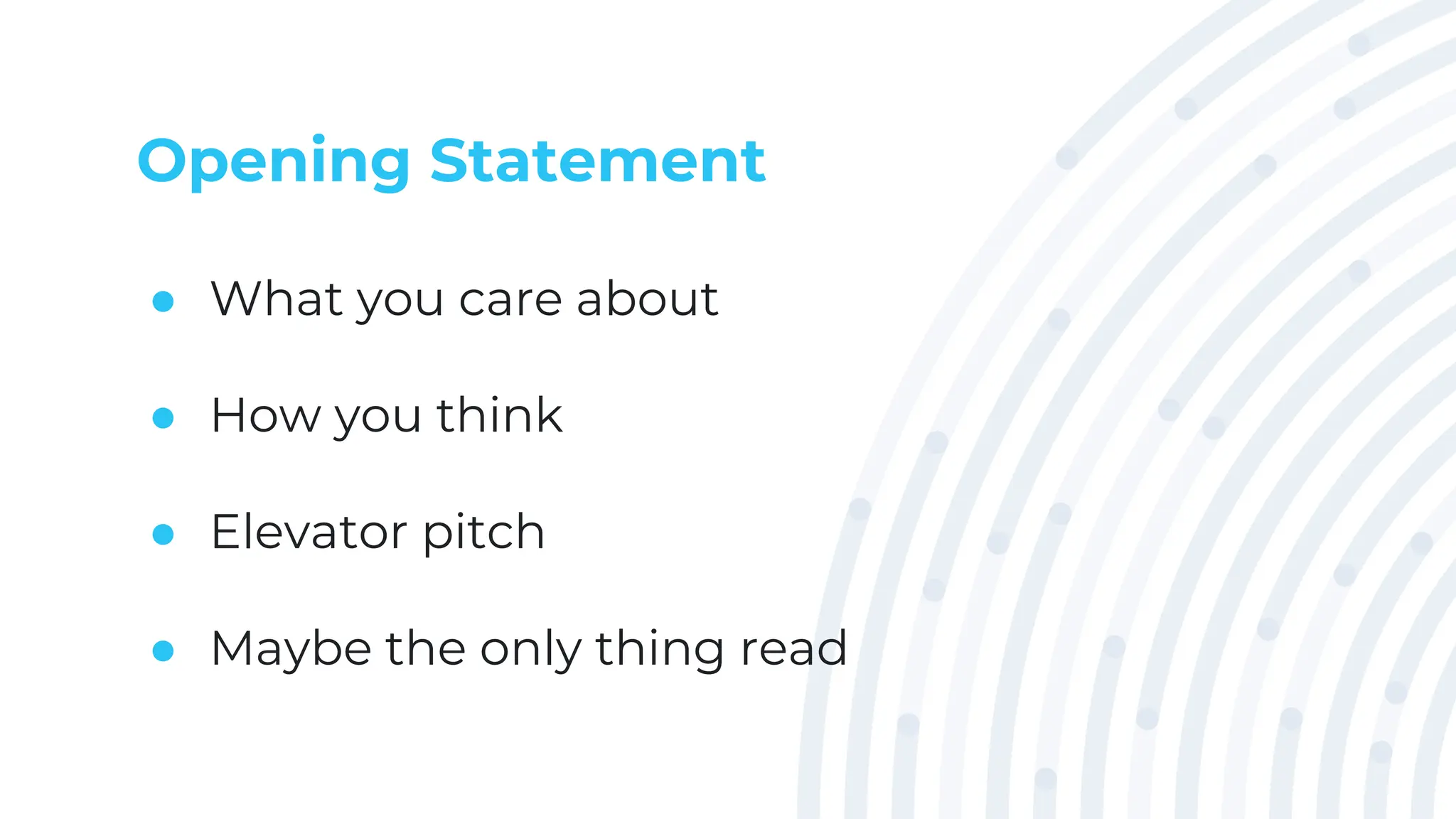 Opening Statement
● What you care about
● How you think
● Elevator pitch
● Maybe the only thing read
 