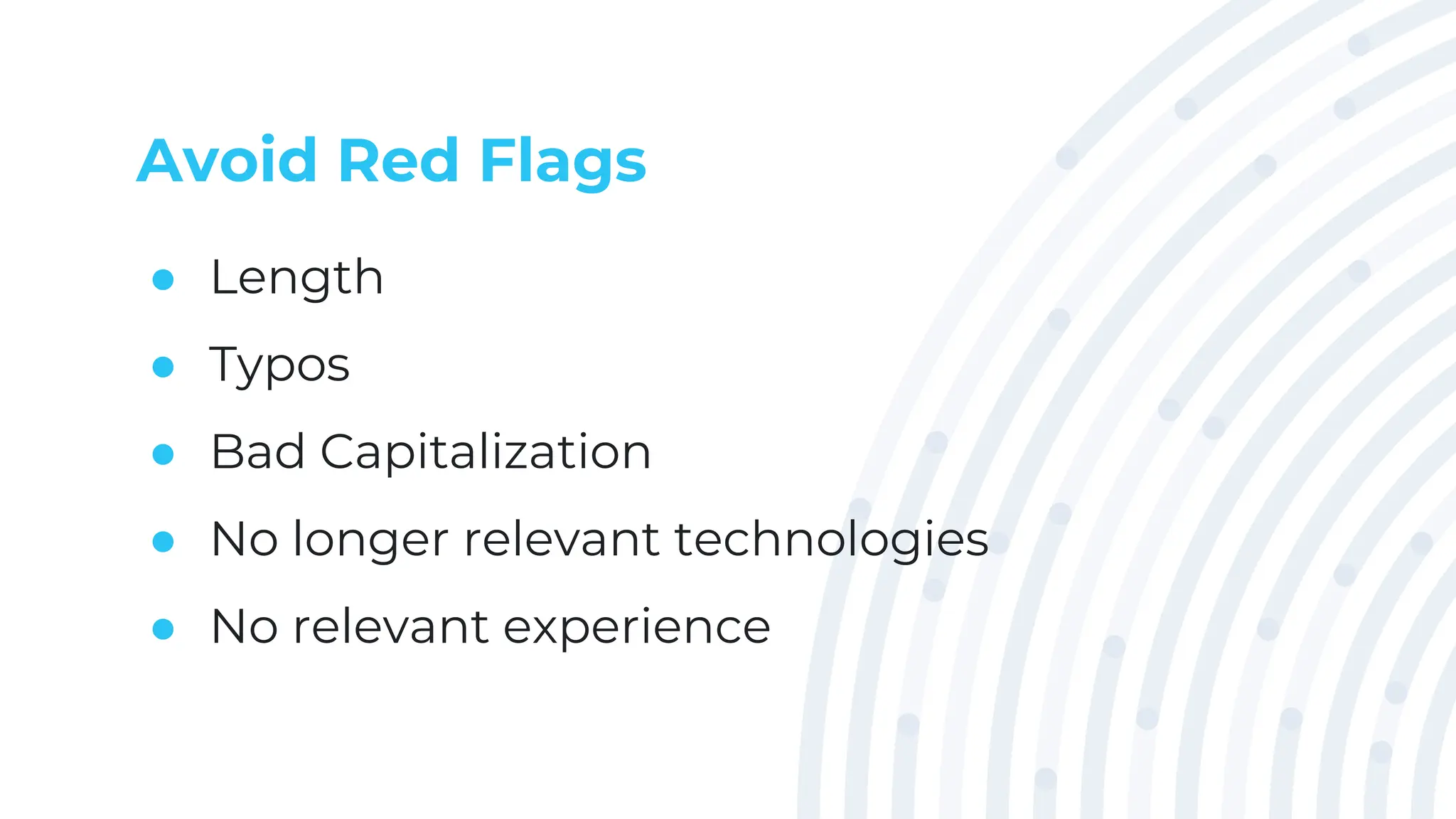 Avoid Red Flags
● Length
● Typos
● Bad Capitalization
● No longer relevant technologies
● No relevant experience
 