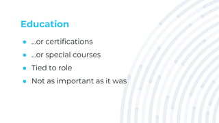 Education
● ...or certifications
● ...or special courses
● Tied to role
● Not as important as it was
 