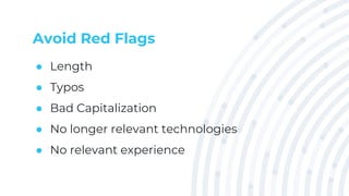 Avoid Red Flags
● Length
● Typos
● Bad Capitalization
● No longer relevant technologies
● No relevant experience
 