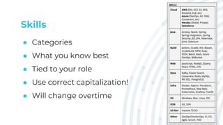 Skills
● Categories
● What you know best
● Tied to your role
● Use correct capitalization!
● Will change overtime
 