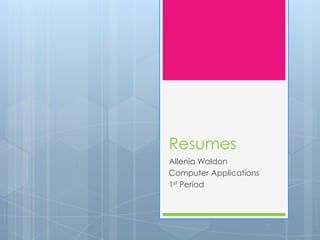Resumes
Allenia Waldon
Computer Applications
1st Period
 