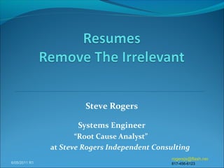 Steve Rogers

                      Systems Engineer
                      “Root Cause Analyst”
               at Steve Rogers Independent Consulting
                                                rogersjs@flash.net
6/05/2011 R1                                    817-456-6123
 