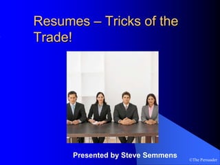 ©The Persuader
Resumes – Tricks of the
Trade!
Presented by Steve Semmens
 