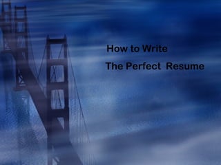 How to Write
The Perfect Resume
 