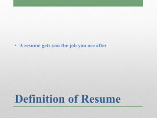 • A resume gets you the job you are after




Definition of Resume
 