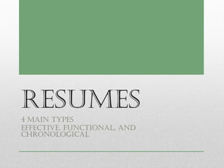 Resumes
4 Main Types
Effective, Functional, and
Chronological
 