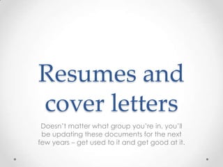 Resumes and
cover letters
 Doesn’t matter what group you’re in, you’ll
 be updating these documents for the next
few years – get used to it and get good at it.
 