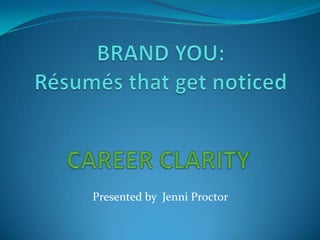 BRAND YOU:Résumés that get noticed CAREER CLARITY Presented by  Jenni Proctor  