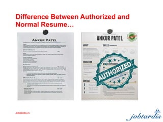 Difference Between Authorized and
Normal Resume…
Jobtardis.in
 