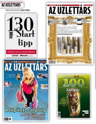 130
                          MAgAzin	DESign 2007/2008
                            130 130 130 130 130 130 130 130 130 130 130
                            130 130 130 130 130 130 130 130 130 130 130
                            130 130 130 130 130 130 130 130 130 130 130
                            130 130 130 130 130 130 130 130 130 130 130
                            130 130 130 130 130 130 130 130 130 130 130
                            130 130 130 130 130 130 130 130 130 130 130
                            130 130 130 130 130 130 130 130 130 130 130




                                Start
                            130 130 130 130 130 130 130 130 130 130 130
                            130 130 130 130 130 130 130 130 130 130 130
                                                    130 130
                            130 130 130 130 130 130 130 130 130 130 130
                                                    130 130
                            130 130 130 130 130 130 130 130 130 130 130
                                                    130 130
                            130 130 130 130 130 130 130 130 130 130 130
                                                    130 130
                            130 130 130 130 130 130 130 130 130 130 130




                                               tıpp
                            130 130 130 130 130 130 130 130 130 130 130
                            130 130 130 130 130 130 130 130 130 130 130
                            130 130 130 130 130 130 130 130 130 130 130


                                                  •
                            130 130 130 130 130 130 130 130 130 130 130
                            130 130 130 130 130 130 130 130 130 130 130
                            130 130 130 130 130 130 130 130 130 130 130
                            130 130 130 130 130 130 130 130 130 130 130
                            130 130 130 130 130 130 130 130 130 130 130
                            130 130 130 130 130 130 130 130 130 130 130
                            130 130 130 130 130 130 130 130 130 130 130

                                I N D U LÓ VÁ L L A L KO Z Á S O K N A K
                            130 130 130 130 130 130 130 130 130 130 130
                                             és a          gondozásában
                            130 130 130 130 130 130 130 130 130 130 130


                                                              2008. február   › 499 Ft        102 SKK › 285 DIN ›10,4 LEI
2008. FEBRUÁR




                           A rend másolható,
                                a káosz nem!




                                                                                                                                                                                                          ára: 396 Ft
                           A működőképes cég                                                                                                      A                   és          bemutatja:




                                                                                                                                              100
                                                                                            Induljon biztosan!
                                                                                         Fejlődjön biztosítással!




                                                                                                            @                                      2006-2007
                  Pörgős pénz                                                                                                       Magyarország legdinamikusabban fejlődő kis- és középvállalkozásai
                  partnerprogramokból!
                  És a hét fogás                                                            Webről a kettőre!
                                                                                              Fogja munkára
                                                                                                 a Web 2.0-t!



                                                                                                                                                  yben
                                                                                                                                             en
                                                                                                                                                                  K
                                                                                                                                                           SO
                                                                                                                                         s
                                                                                                                                    Ve r




                                                                                                                                                  O
                                                                                                                                               ÁR
                                                                                                                                                           o ké r t




                                                                                                                                       E     RV
                                                                                                                                    SIKa
                                                                                                                                                        ás




                                                                                                                                             v á l l a l koz




                        Beépített szépség                                                                                                                                                      támogatóink:




                                                  Tesztelje értékesítőit
                                                     próbavásárlással!
                DEC_COV feb 8.indd 3                                                                              8/2/08 19:02:15
 