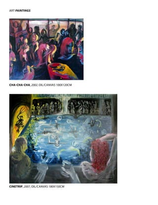 ARt	PAiNTiNgS




cHa-cHa-cHa, 2002,	Oil/CAnvAS	100x120CM




cinetriP, 2007,	Oil/CAnvAS	180x150CM
 