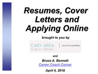 Resumes, Cover
Letters and
Applying Online
brought to you by
and
Bruce A. Bennett
Career Coach Corner
April 4, 2018
 