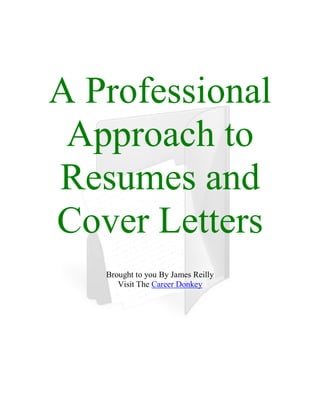 A Professional
 Approach to
Resumes and
Cover Letters
   Brought to you By James Reilly
      Visit The Career Donkey
 