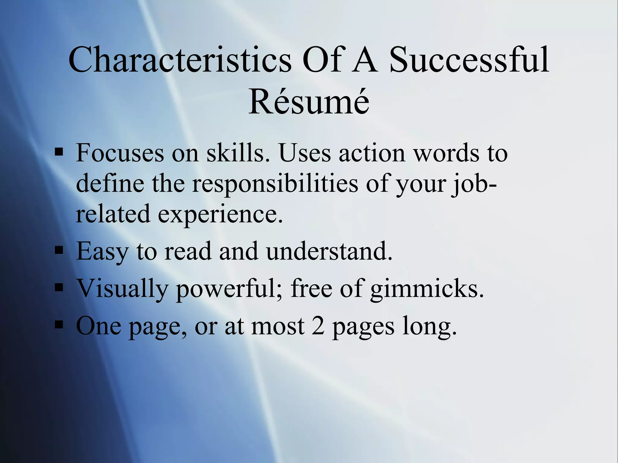 Characteristics Of A Successful Résumé Focuses on skills. Uses action words to define the responsibilities of your job-related experience. Easy to read and understand. Visually powerful; free of gimmicks. One page, or at most 2 pages long. 
