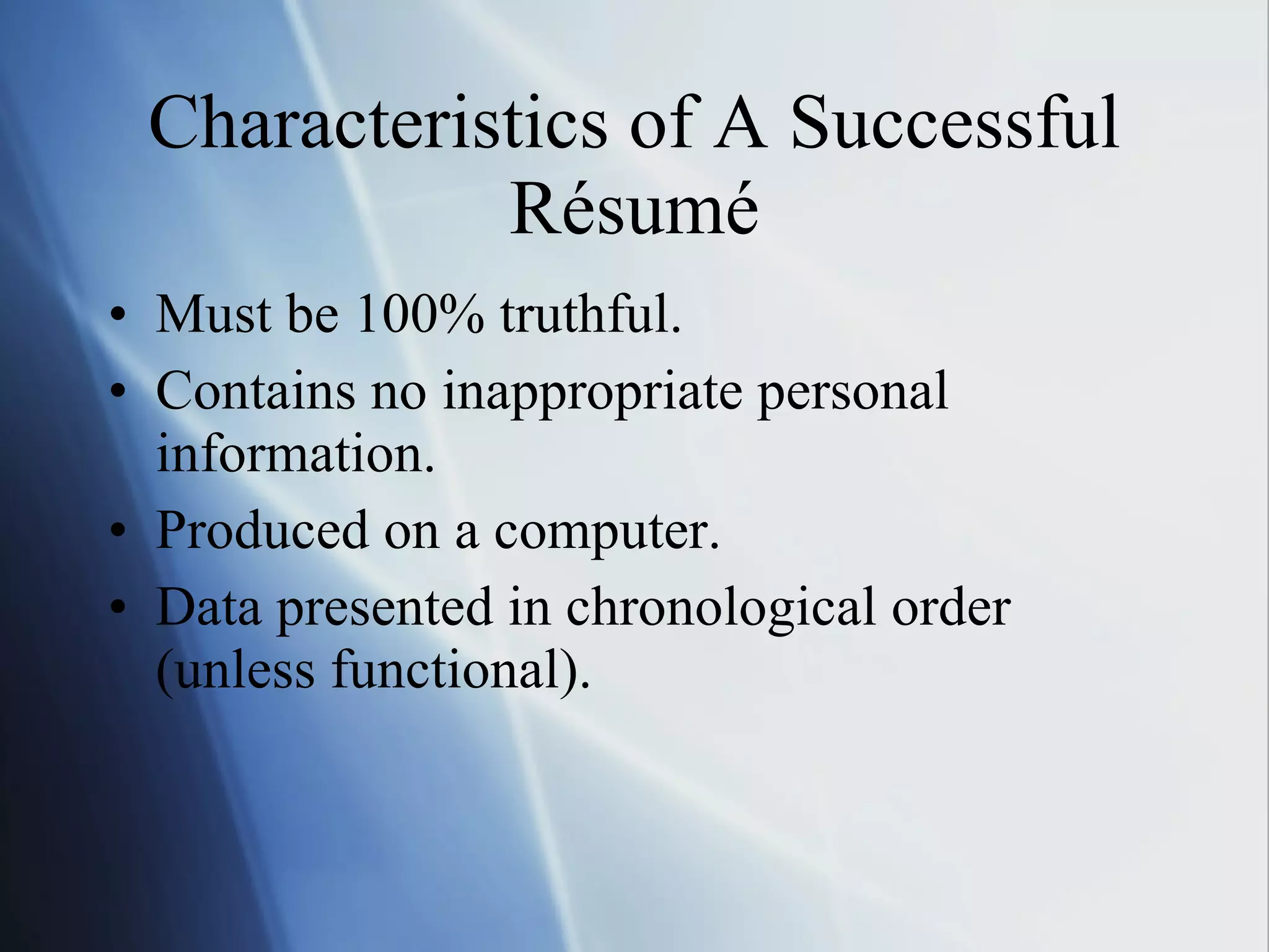 Characteristics of A Successful Résumé Must be 100% truthful. Contains no inappropriate personal information. Produced on a computer. Data presented in chronological order (unless functional). 