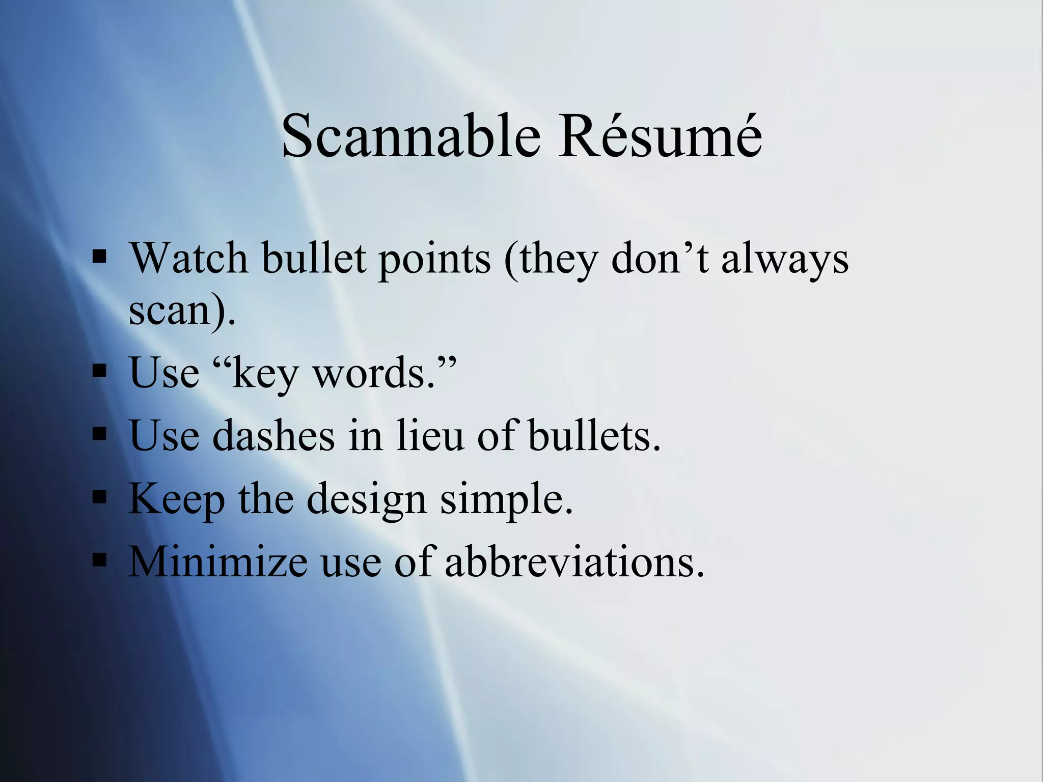 Scannable Résumé Watch bullet points (they don’t always scan). Use “key words.” Use dashes in lieu of bullets. Keep the design simple. Minimize use of abbreviations. 