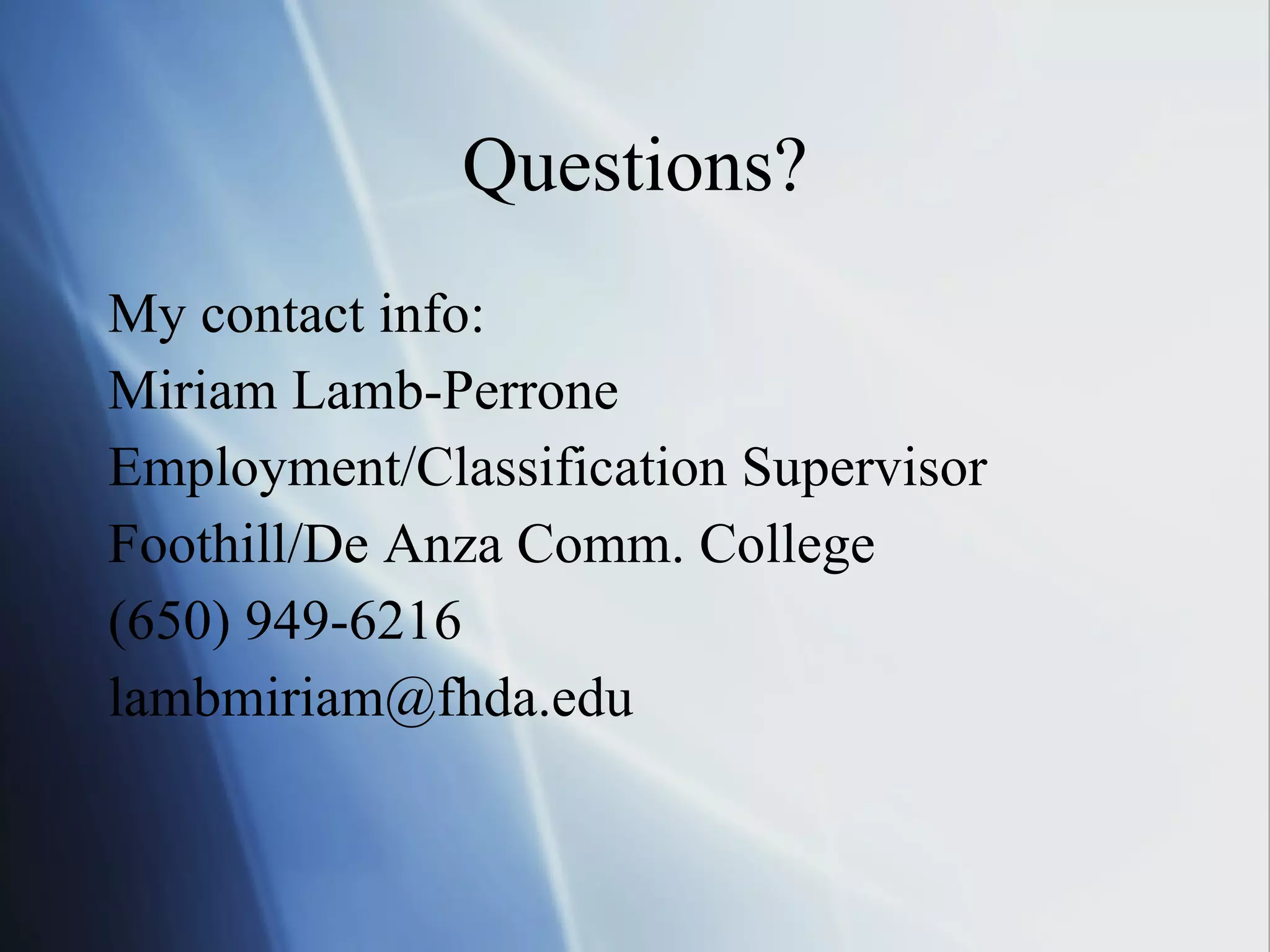 Questions? My contact info: Miriam Lamb-Perrone Employment/Classification Supervisor Foothill/De Anza Comm. College (650) 949-6216 [email_address] 