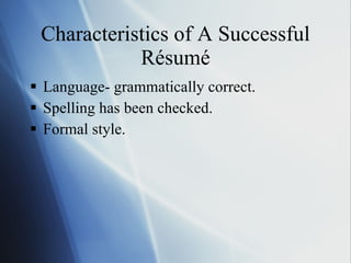 Characteristics of A Successful Résumé Language- grammatically correct. Spelling has been checked. Formal style. 