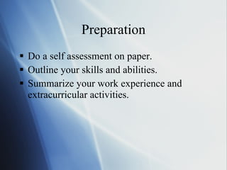Preparation Do a self assessment on paper. Outline your skills and abilities. Summarize your work experience and extracurricular activities. 