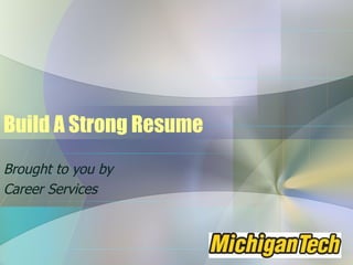 Build A Strong Resume Brought to you by Career Services 