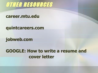 OTHER RESOURCES career.mtu.edu quintcareers.com jobweb.com GOOGLE: How to write a resume and cover letter 