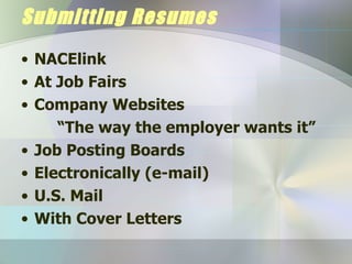 Submitting Resumes NACElink At Job Fairs Company Websites   “ The way the employer wants it” Job Posting Boards Electronically (e-mail) U.S. Mail With Cover Letters 