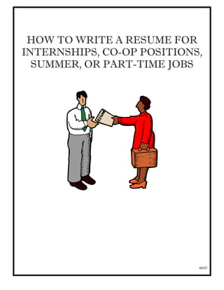 HOW TO WRITE A RESUME FOR
INTERNSHIPS, CO-OP POSITIONS,
SUMMER, OR PART-TIME JOBS
08/07
 