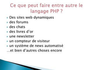 Des sites web dynamiques
 des forums
 des chats
 des livres d’or
 une newsletter
 un compteur de visiteur
 un système de news automatisé
…et bien d’autres choses encore


 