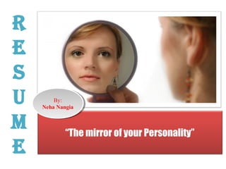 R
E
S
U
M
E
“The mirror of your Personality”
By:
Neha Nangia
By:
Neha Nangia
 