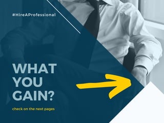 WHAT
YOU
GAIN?
check on the next pages
#HireAProfessional
 
