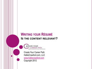 WRITING YOUR RÉSUMÉ
IS THE CONTENT RELEVANT?



  Create Your Career Path
  HallieCrawford.com, LLC
  www.halliecrawford.com
  Copyright 2012
 