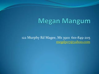 Megan Mangum 122 Murphy Rd Magee, Ms 39111	601-849-2115	megdp07@yahoo.com 