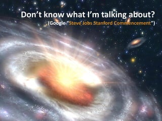Don’t know what I’m talking about?
      (Google “Steve Jobs Stanford Commencement”)
 