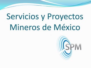 Servicios y Proyectos
Mineros de México

 