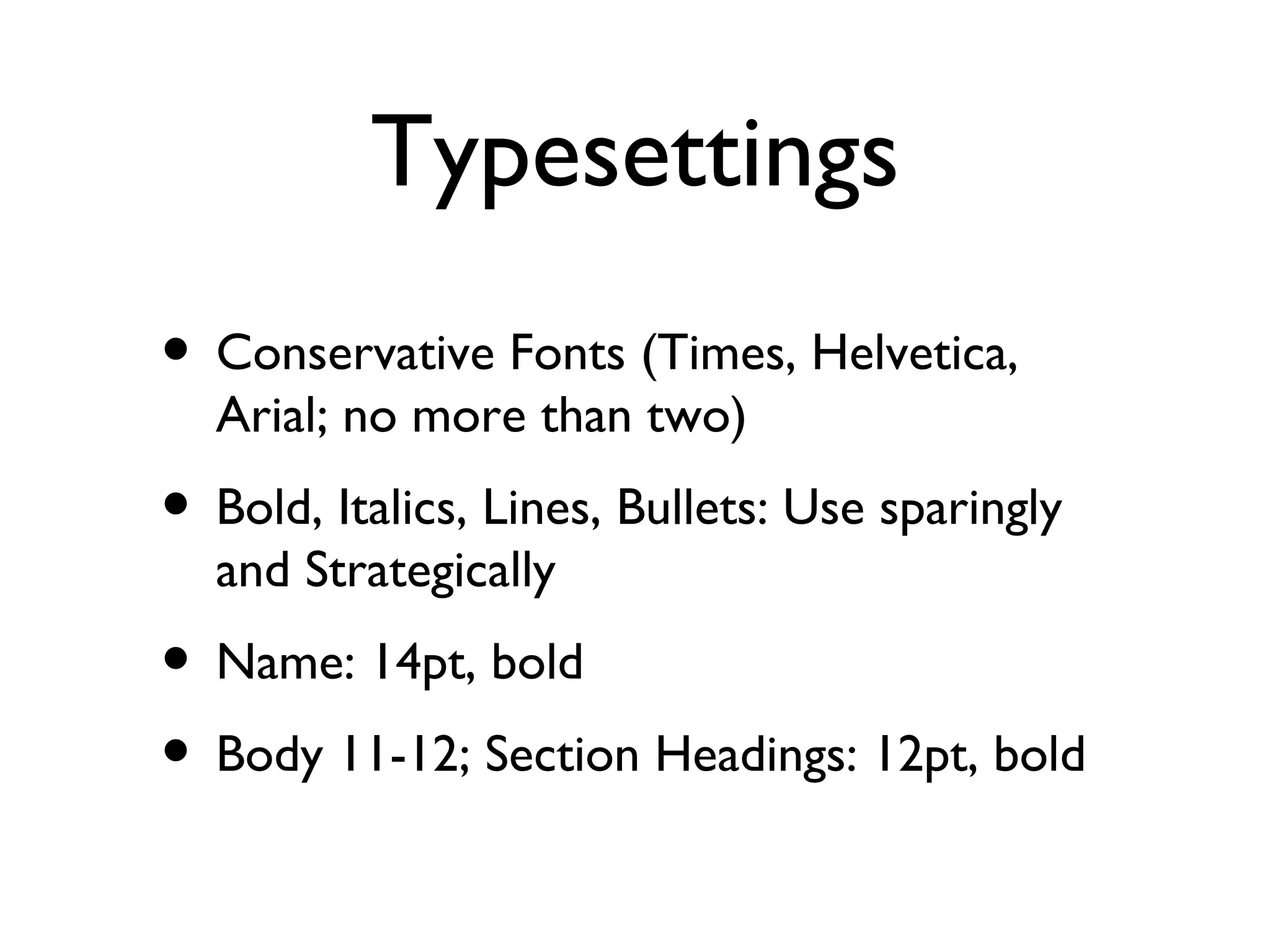 Typesettings Conservative Fonts (Times, Helvetica, Arial; no more than two) Bold, Italics, Lines, Bullets: Use sparingly and Strategically Name: 14pt, bold Body 11-12; Section Headings: 12pt, bold 