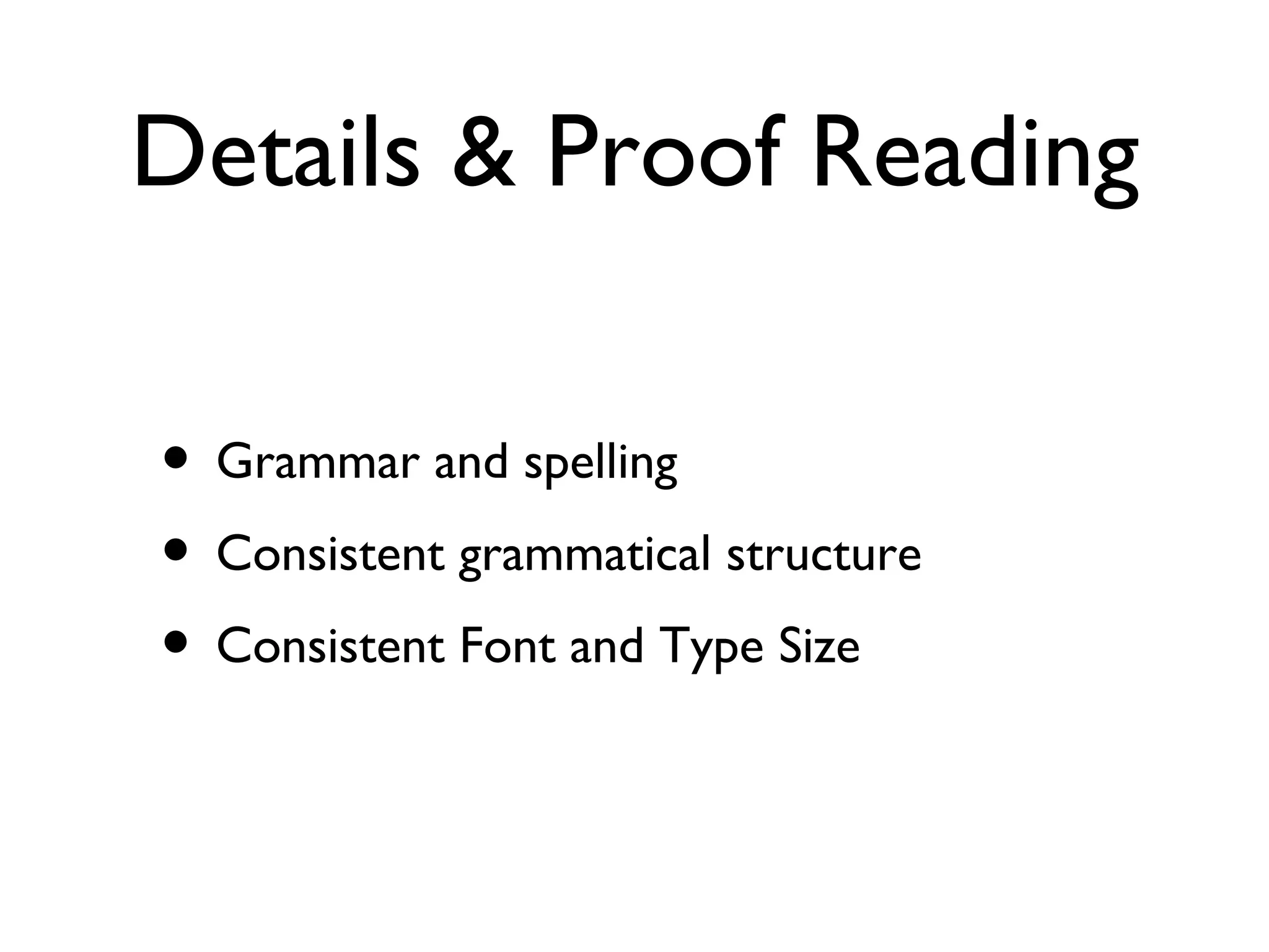 Details & Proof Reading Grammar and spelling Consistent grammatical structure Consistent Font and Type Size 