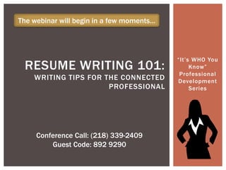 The webinar will begin in a few moments…




                                           “It’s WHO You
 RESUME WRITING 101:                            Know”
                                            Professional
    WRITING TIPS FOR THE CONNECTED         Development
                      PROFESSIONAL              Series




     Conference Call: (218) 339-2409
         Guest Code: 892 9290
 