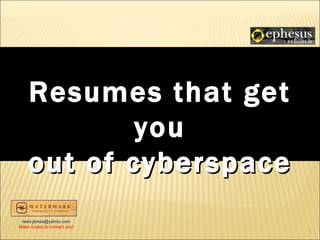 Resumes that get
            you
    out of cyberspace
 reed.james@yahoo.com
Make it easy to contact you!
                               1
 